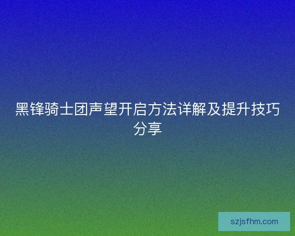 黑锋骑士团声望开启方法详解及提升技巧分享