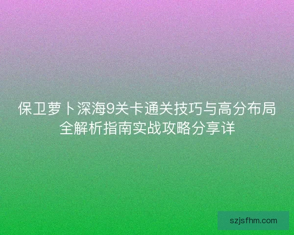 保卫萝卜深海9关卡通关技巧与高分布局全解析指南实战攻略分享详