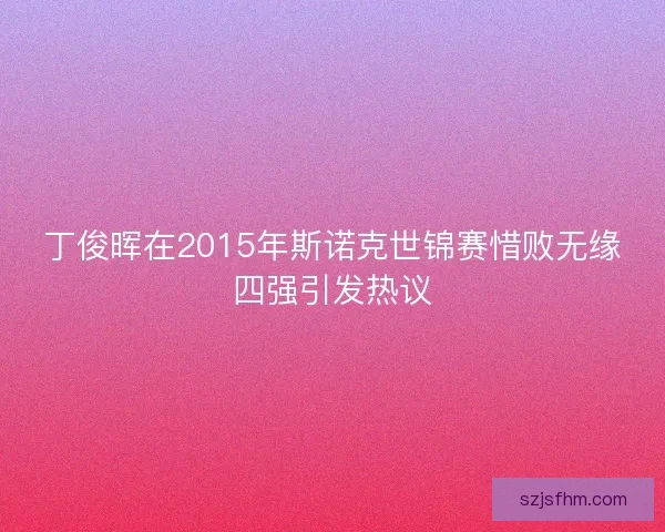 丁俊晖在2015年斯诺克世锦赛惜败无缘四强引发热议