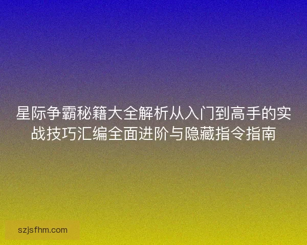 星际争霸秘籍大全解析从入门到高手的实战技巧汇编全面进阶与隐藏指令指南