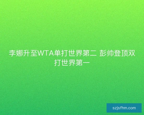 李娜升至WTA单打世界第二 彭帅登顶双打世界第一