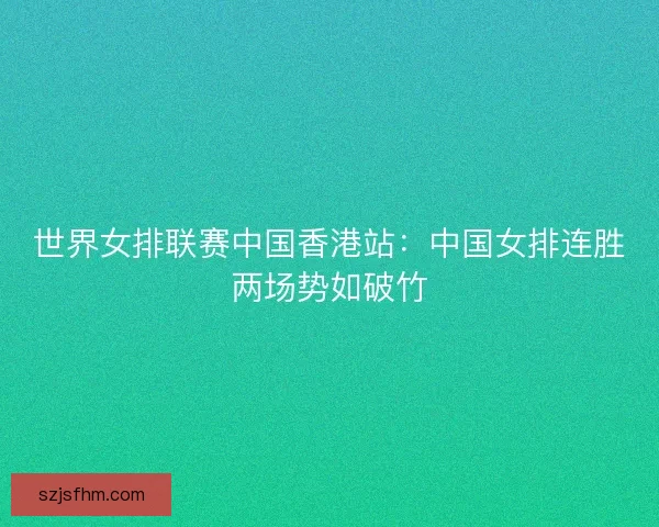 世界女排联赛中国香港站：中国女排连胜两场势如破竹