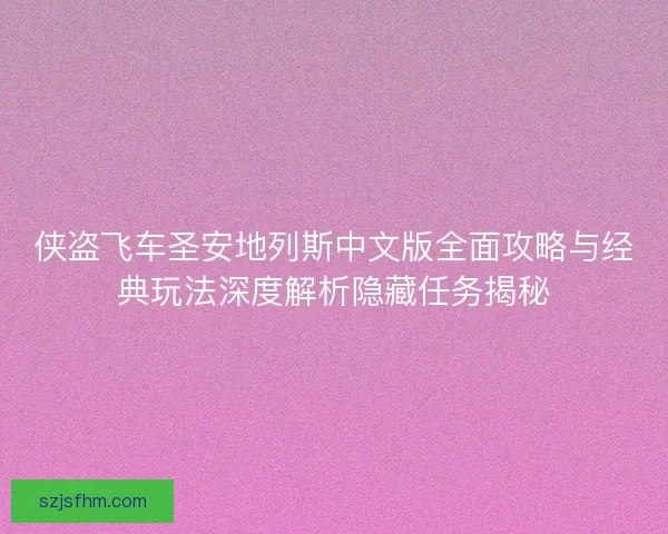 侠盗飞车圣安地列斯中文版全面攻略与经典玩法深度解析隐藏任务揭秘