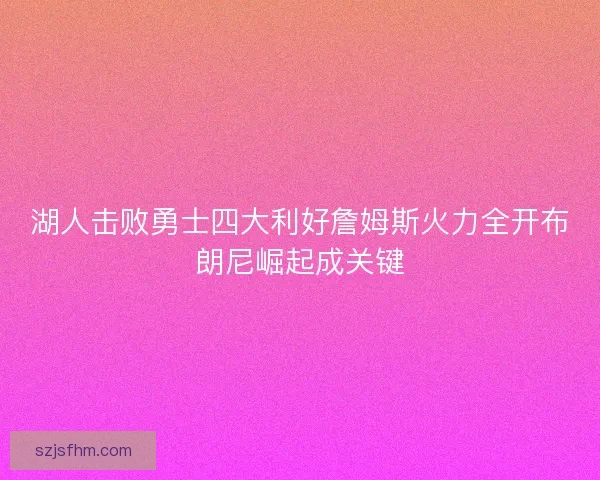 湖人击败勇士四大利好詹姆斯火力全开布朗尼崛起成关键