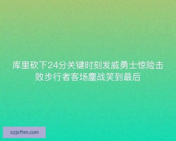库里砍下24分关键时刻发威勇士惊险击败步行者客场鏖战笑到最后